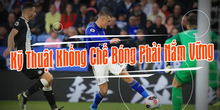 Kỹ Thuật Khống Chế Bóng Chuyên Nghiệp Cho Cầu Thủ Hiện Đại